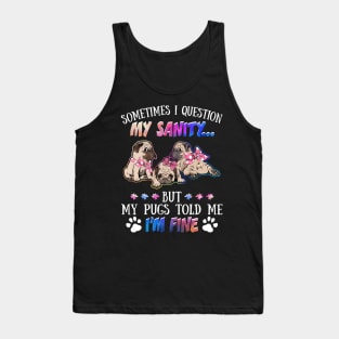 Sometimes I Question My Sanity But My Pugs Told Me I_m Fine Tank Top